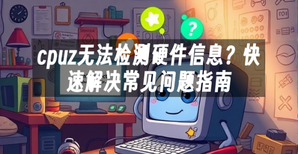 苹果cms模板cpuz无法检测硬件信息？快速解决常见问题指南苹果cms