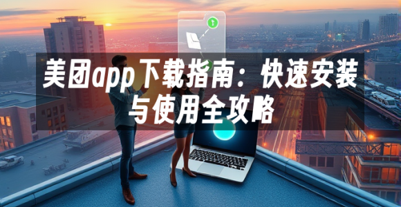苹果cms模板美团app下载指南：快速安装与使用全攻略苹果cms