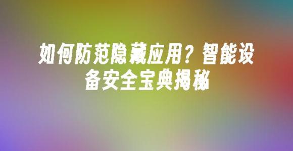 苹果cms模板如何防范隐藏应用？智能设备安全宝典揭秘苹果cms